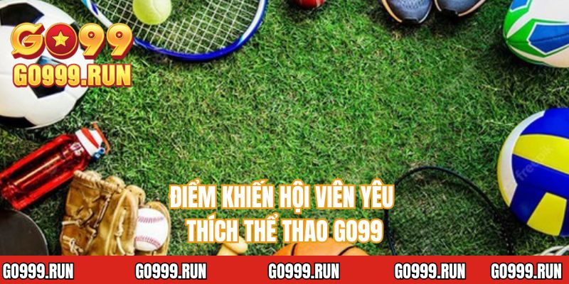 Điểm khiến hội viên yêu thích thể thao GO99