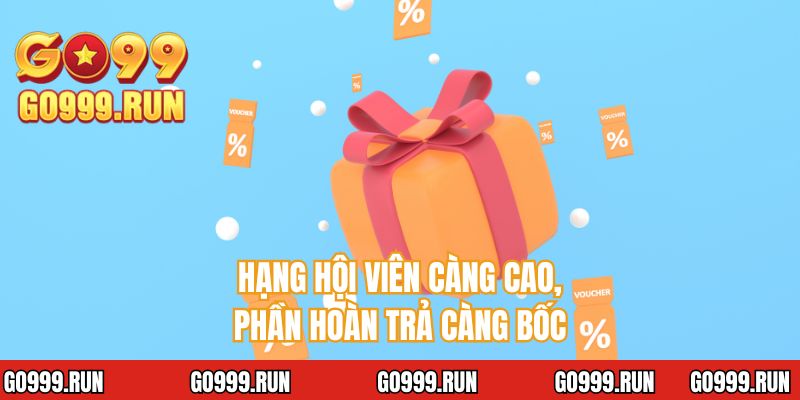 Hạng hội viên càng cao, phần hoàn trả càng bốc